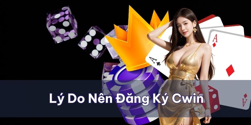 Tại sao nên đăng ký Cwin giải đáp thắc mắc cho nhiều người