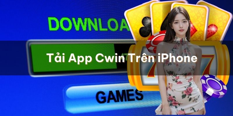 Cách Tải app Cwin trên iPhone không phải ai cũng biết