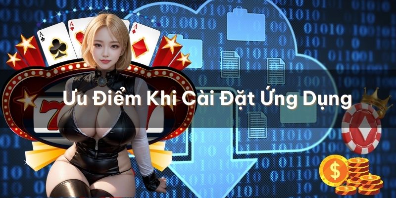 Ưu điểm nổi bật khi cài đặt ứng dụng trên thiết bị của bạn