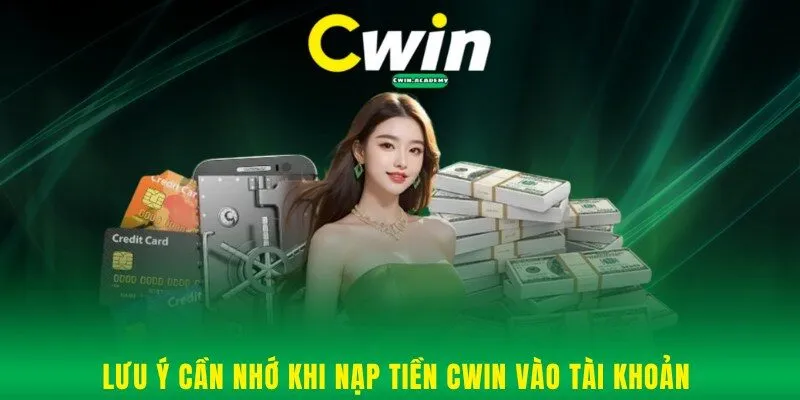 Lưu ý cần nhớ khi nạp tiền Cwin vào tài khoản