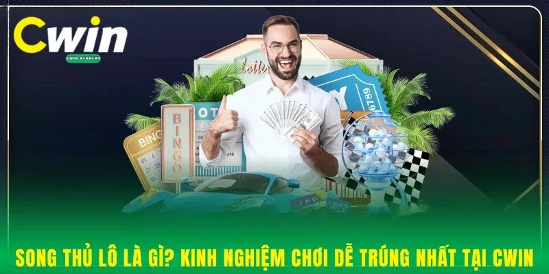 Song thủ lô là gì? Kinh nghiệm chơi dễ trúng nhất tại Cwin